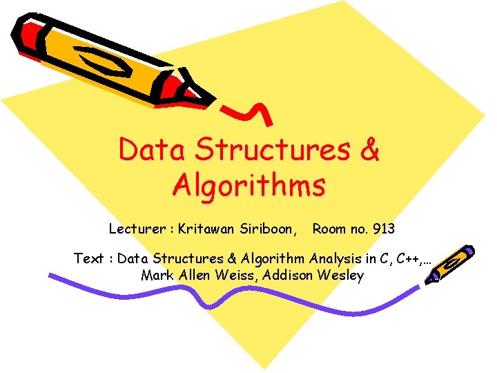 Data Structures & Algorithms Lecturer : Kritawan Siriboon, Room no. 913 Text : Data