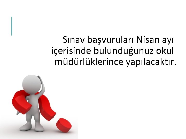 Sınav başvuruları Nisan ayı içerisinde bulunduğunuz okul müdürlüklerince yapılacaktır. 