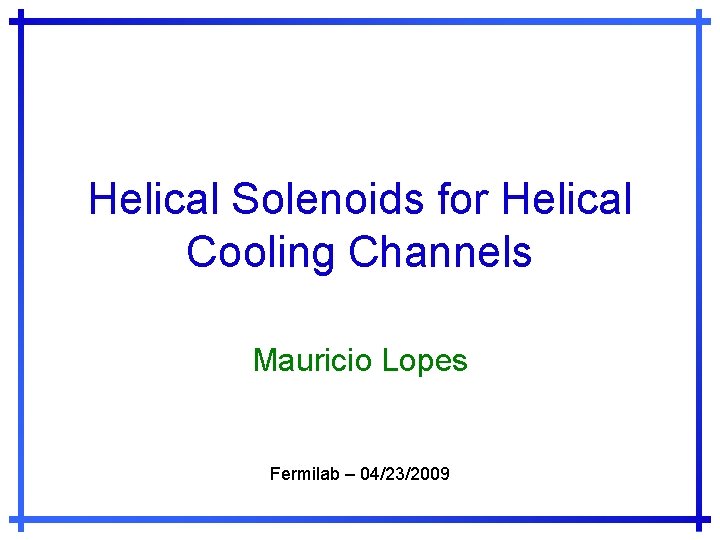 Helical Solenoids for Helical Cooling Channels Mauricio Lopes Fermilab – 04/23/2009 