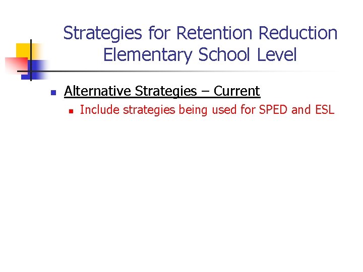 Strategies for Retention Reduction Elementary School Level n Alternative Strategies – Current n Include