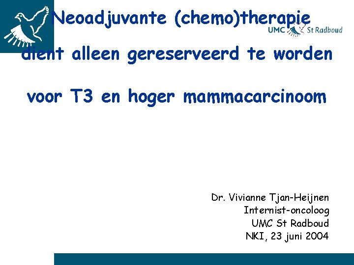 Neoadjuvante (chemo)therapie dient alleen gereserveerd te worden voor T 3 en hoger mammacarcinoom Dr.