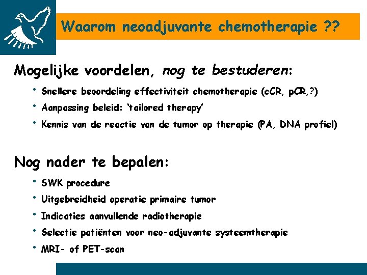 Waarom neoadjuvante chemotherapie ? ? Mogelijke voordelen, nog te bestuderen: • Snellere beoordeling effectiviteit