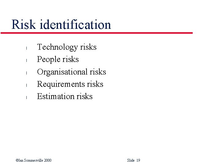 Risk identification l l l Technology risks People risks Organisational risks Requirements risks Estimation