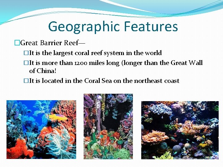 Geographic Features �Great Barrier Reef— �It is the largest coral reef system in the