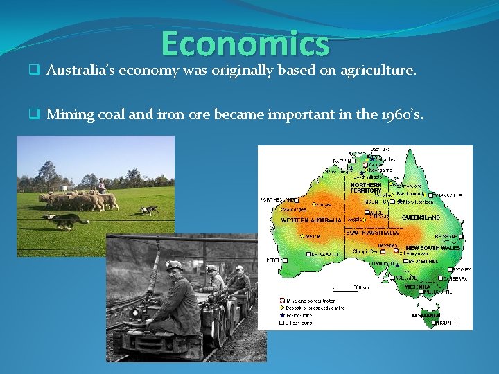 Economics q Australia’s economy was originally based on agriculture. q Mining coal and iron