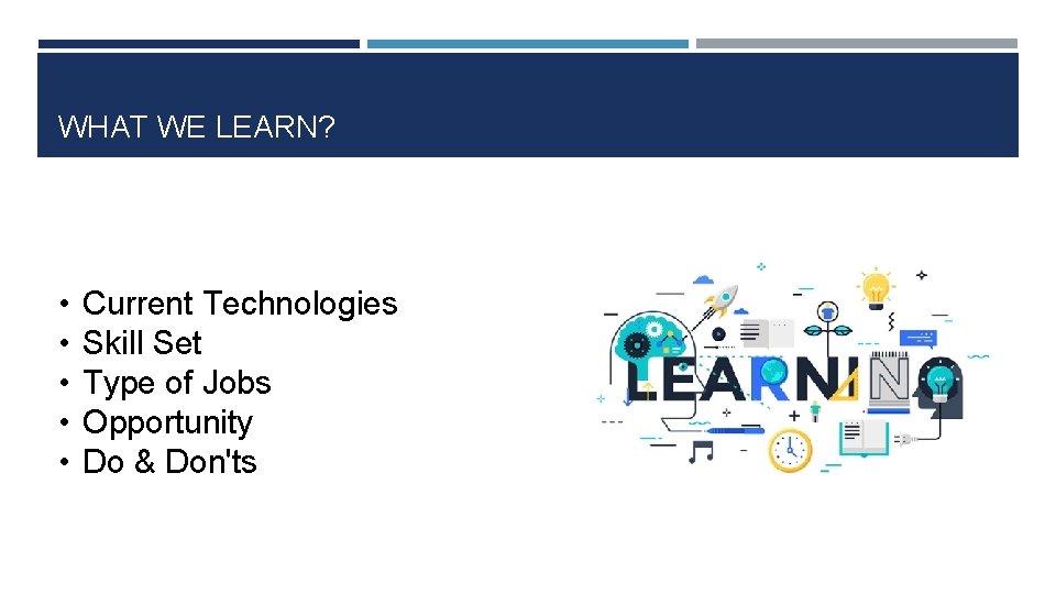 WHAT WE LEARN? • • • Current Technologies Skill Set Type of Jobs Opportunity