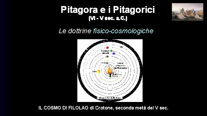 Pitagora e i Pitagorici (VI - V sec. a. C. ) Le dottrine fisico-cosmologiche