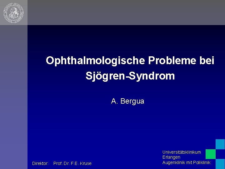 Ophthalmologische Probleme bei Sjögren-Syndrom A. Bergua Direktor: Prof. Dr. F. E. Kruse Universitätsklinikum Erlangen