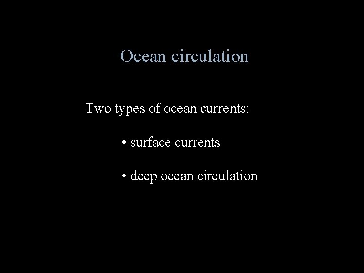 Ocean circulation Two types of ocean currents: • surface currents • deep ocean circulation