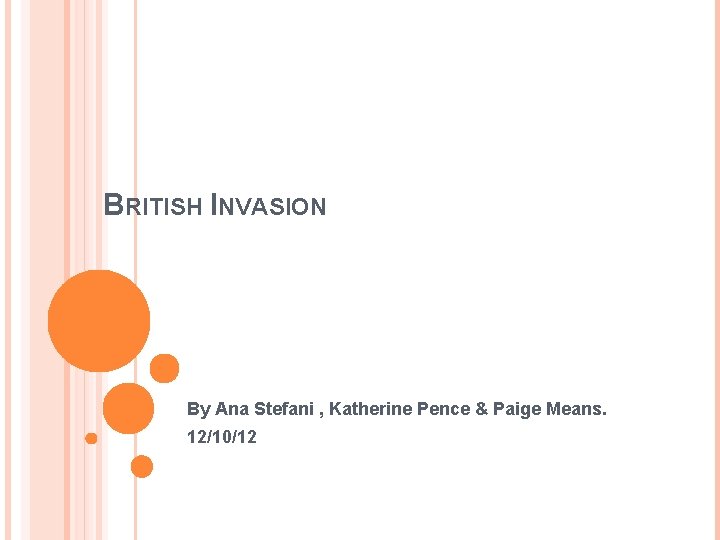 BRITISH INVASION By Ana Stefani , Katherine Pence & Paige Means. 12/10/12 