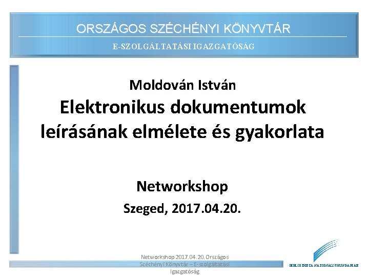 ORSZÁGOS SZÉCHÉNYI KÖNYVTÁR E-SZOLGÁLTATÁSI IGAZGATÓSÁG Moldován István Elektronikus dokumentumok leírásának elmélete és gyakorlata Networkshop