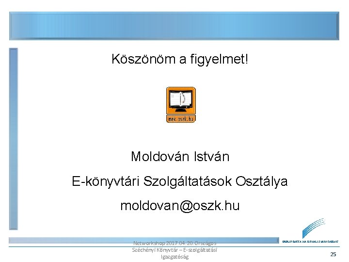 Köszönöm a figyelmet! Moldován István E-könyvtári Szolgáltatások Osztálya moldovan@oszk. hu Networkshop 2017. 04. 20.