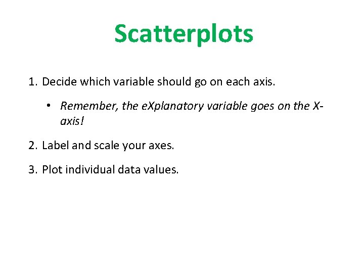 Scatterplots 1. Decide which variable should go on each axis. • Remember, the e.