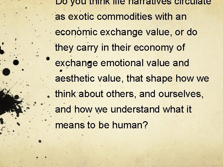 Do you think life narratives circulate as exotic commodities with an economic exchange value,