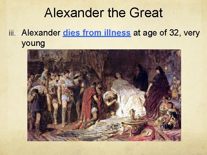 Alexander the Great iii. Alexander dies from illness at age of 32, very young