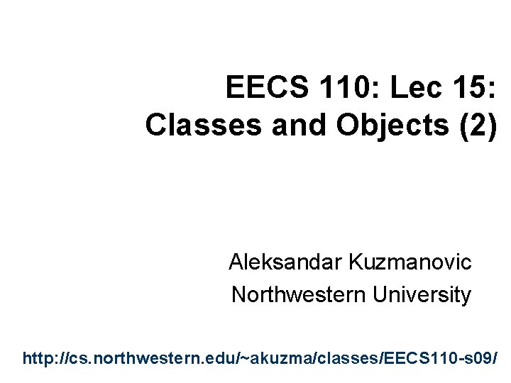 EECS 110: Lec 15: Classes and Objects (2) Aleksandar Kuzmanovic Northwestern University http: //cs.