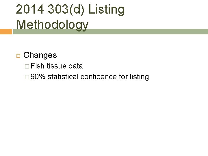2014 303(d) Listing Methodology Changes � Fish tissue data � 90% statistical confidence for