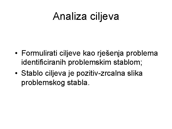 Analiza ciljeva • Formulirati ciljeve kao rješenja problema identificiranih problemskim stablom; • Stablo ciljeva Analiza ciljeva • Formulirati ciljeve kao rješenja problema identificiranih problemskim stablom; • Stablo ciljeva