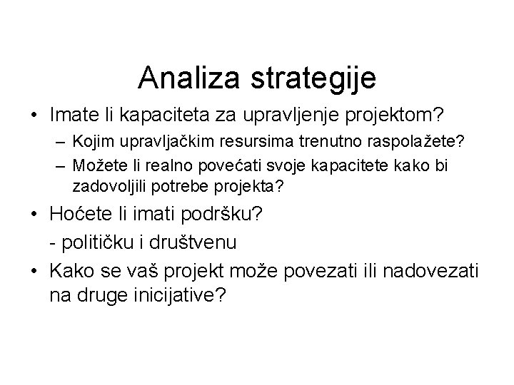 Analiza strategije • Imate li kapaciteta za upravljenje projektom? – Kojim upravljačkim resursima trenutno Analiza strategije • Imate li kapaciteta za upravljenje projektom? – Kojim upravljačkim resursima trenutno