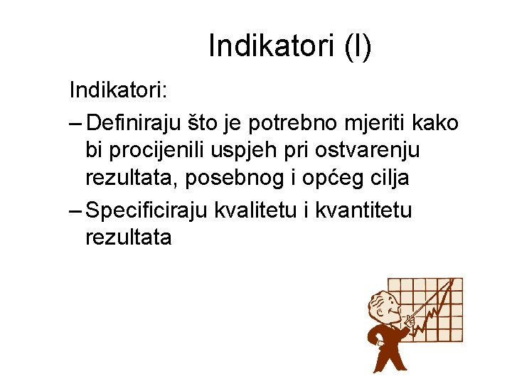 Indikatori (I) Indikatori: – Definiraju što je potrebno mjeriti kako bi procijenili uspjeh pri Indikatori (I) Indikatori: – Definiraju što je potrebno mjeriti kako bi procijenili uspjeh pri