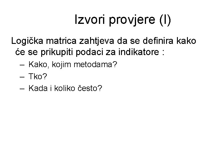 Izvori provjere (I) Logička matrica zahtjeva da se definira kako će se prikupiti podaci Izvori provjere (I) Logička matrica zahtjeva da se definira kako će se prikupiti podaci