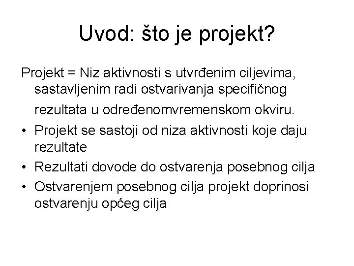 Uvod: što je projekt? Projekt = Niz aktivnosti s utvrđenim ciljevima, sastavljenim radi ostvarivanja Uvod: što je projekt? Projekt = Niz aktivnosti s utvrđenim ciljevima, sastavljenim radi ostvarivanja