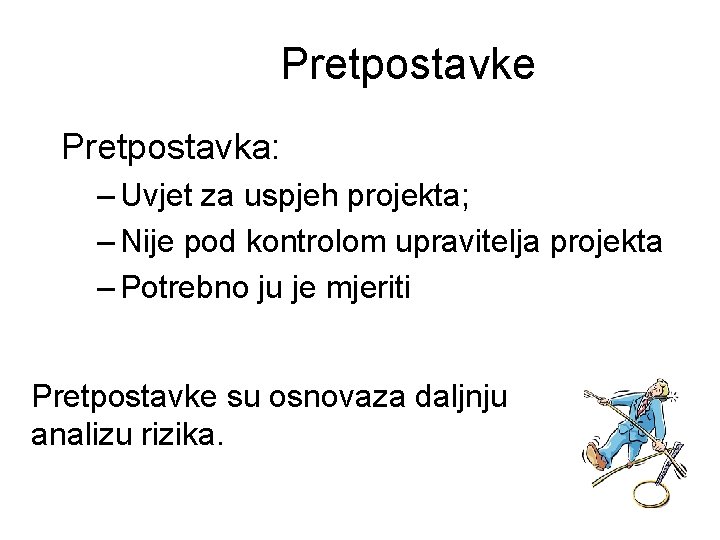 Pretpostavke Pretpostavka: – Uvjet za uspjeh projekta; – Nije pod kontrolom upravitelja projekta – Pretpostavke Pretpostavka: – Uvjet za uspjeh projekta; – Nije pod kontrolom upravitelja projekta –