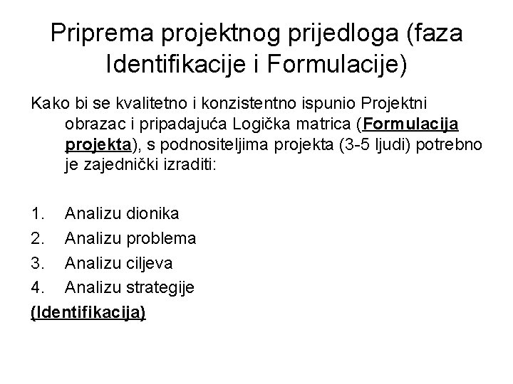 Priprema projektnog prijedloga (faza Identifikacije i Formulacije) Kako bi se kvalitetno i konzistentno ispunio Priprema projektnog prijedloga (faza Identifikacije i Formulacije) Kako bi se kvalitetno i konzistentno ispunio