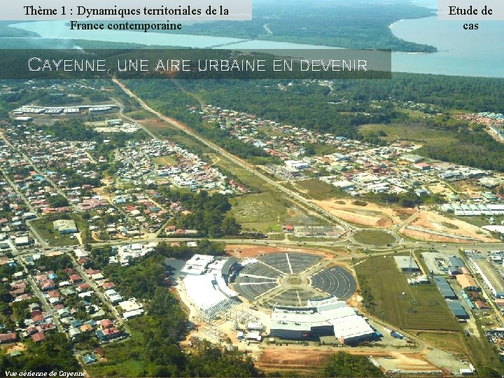 Thème 1 : Dynamiques territoriales de la France contemporaine CAYENNE, UNE AIRE URBAINE EN