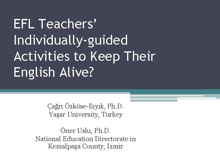 EFL Teachers’ Individually-guided Activities to Keep Their English Alive? Çağrı Özköse-Bıyık, Ph. D. Yaşar