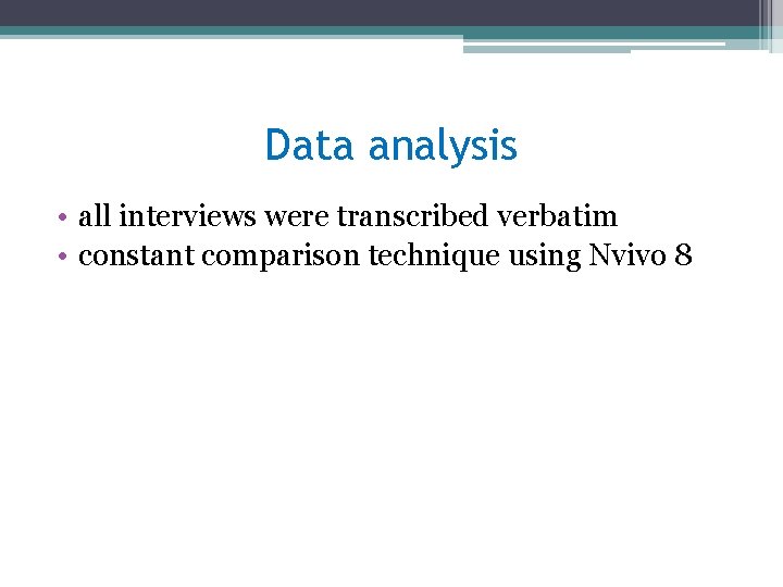 Data analysis • all interviews were transcribed verbatim • constant comparison technique using Nvivo