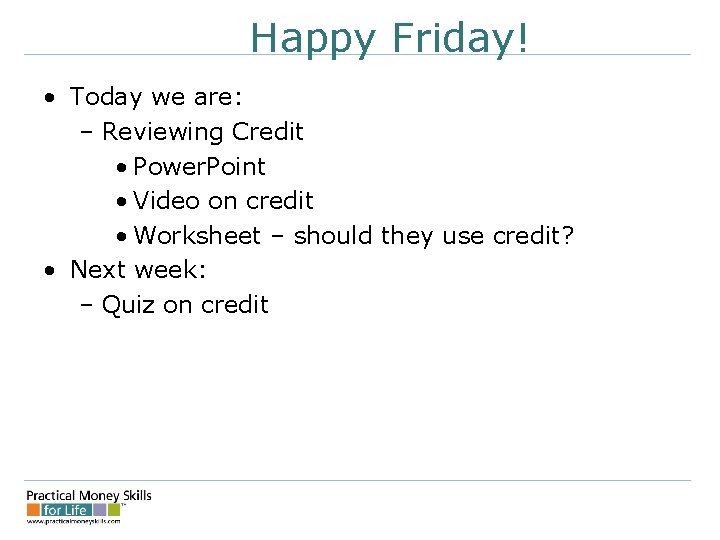 Happy Friday! • Today we are: – Reviewing Credit • Power. Point • Video