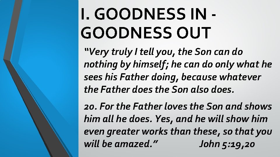 I. GOODNESS IN GOODNESS OUT “Very truly I tell you, the Son can do