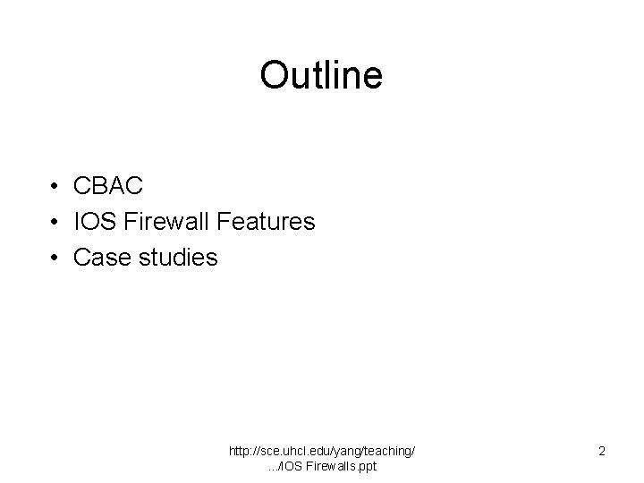 Outline • CBAC • IOS Firewall Features • Case studies http: //sce. uhcl. edu/yang/teaching/.