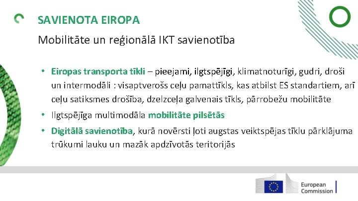 SAVIENOTA EIROPA Mobilitāte un reģionālā IKT savienotība • Eiropas transporta tīkli – pieejami, ilgtspējīgi,