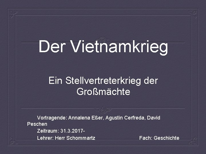 Der Vietnamkrieg Ein Stellvertreterkrieg der Großmächte Vortragende: Annalena Eßer, Agustin Cerfreda, David Peschen Zeitraum: