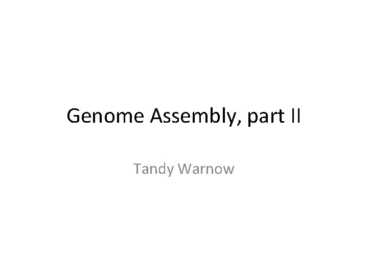 Genome Assembly, part II Tandy Warnow 