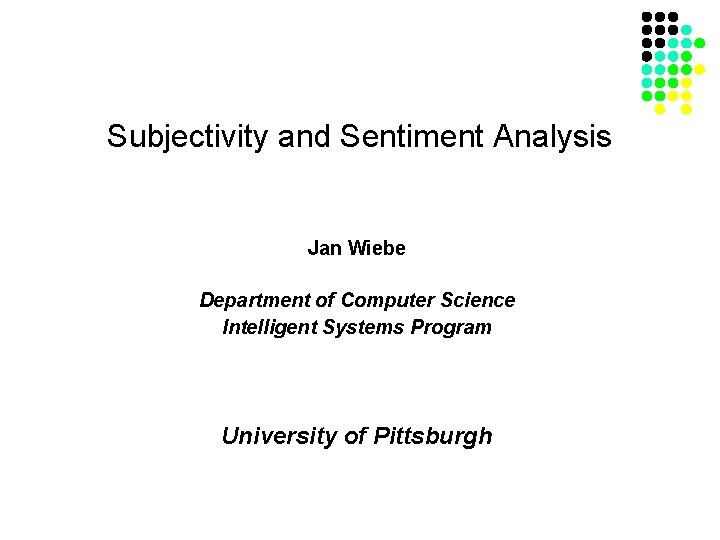 Subjectivity and Sentiment Analysis Jan Wiebe Department of Computer Science Intelligent Systems Program University