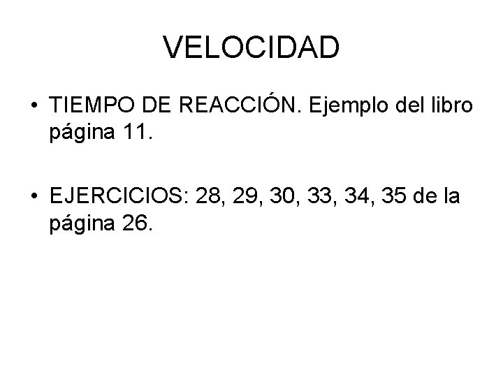 VELOCIDAD • TIEMPO DE REACCIÓN. Ejemplo del libro página 11. • EJERCICIOS: 28, 29,