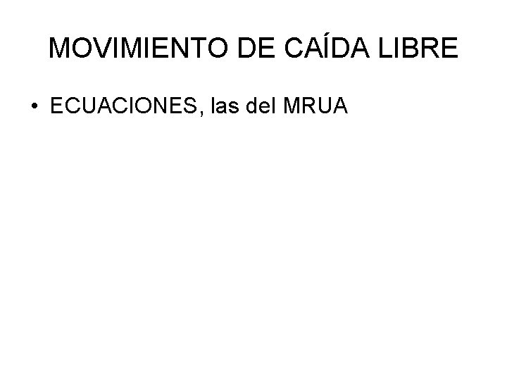 MOVIMIENTO DE CAÍDA LIBRE • ECUACIONES, las del MRUA 