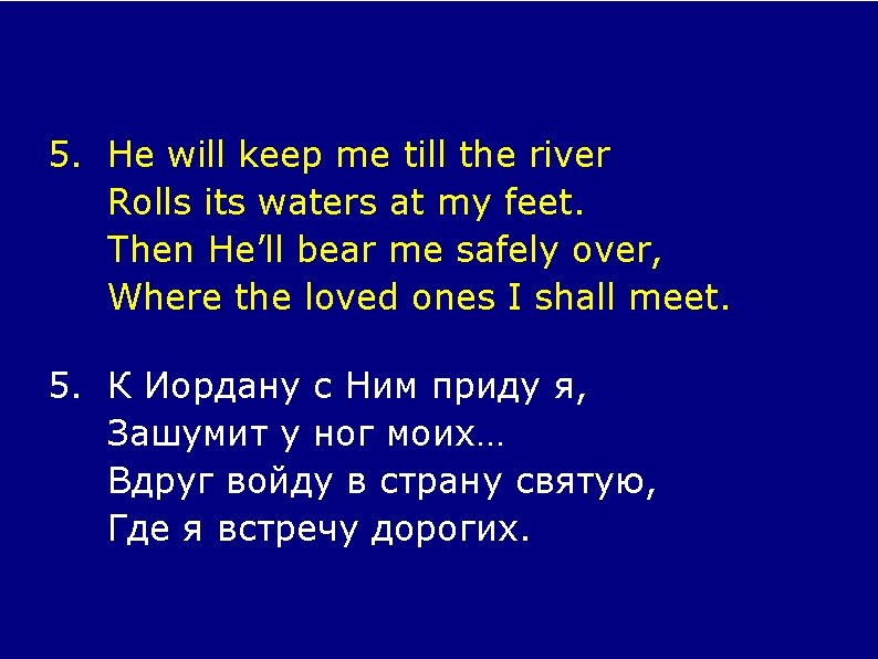 5. He will keep me till the river Rolls its waters at my feet.