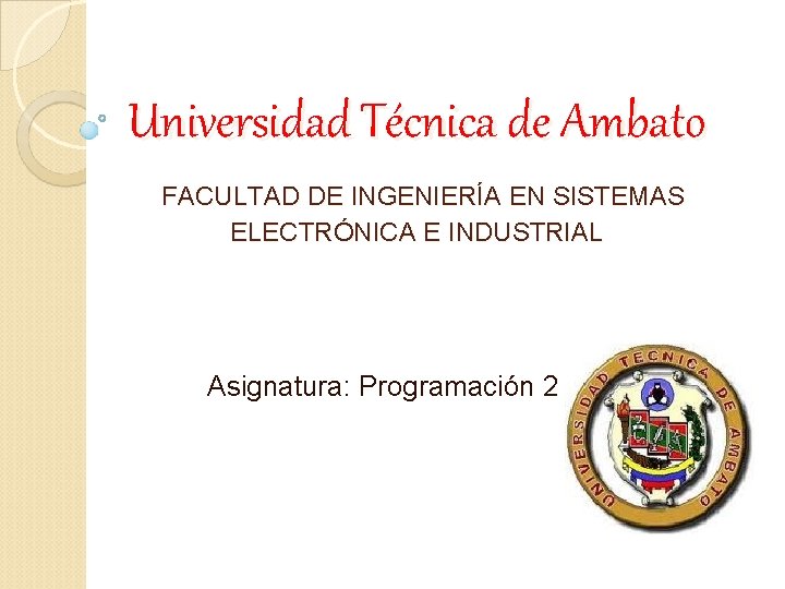 Universidad Técnica de Ambato FACULTAD DE INGENIERÍA EN SISTEMAS ELECTRÓNICA E INDUSTRIAL Asignatura: Programación