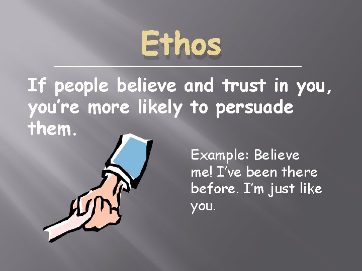 Ethos If people believe and trust in you, you’re more likely to persuade them.