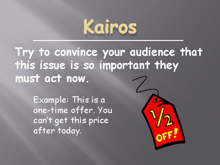 Kairos Try to convince your audience that this issue is so important they must