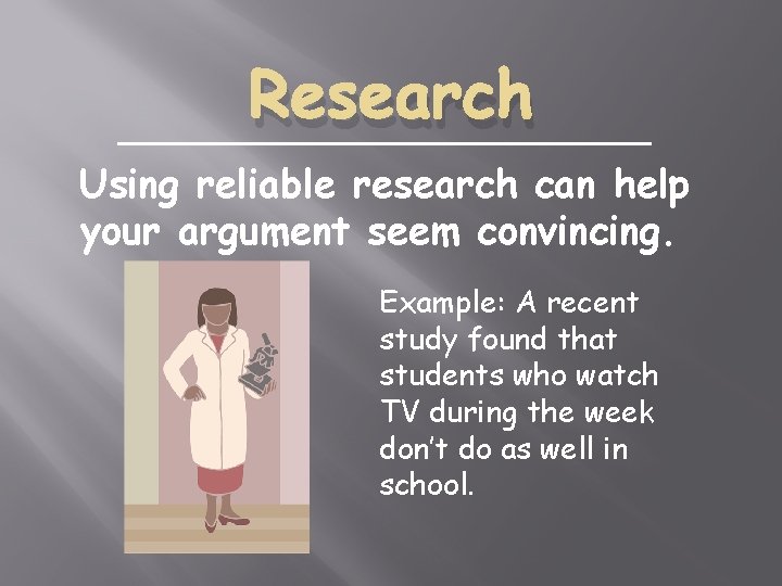 Research Using reliable research can help your argument seem convincing. Example: A recent study