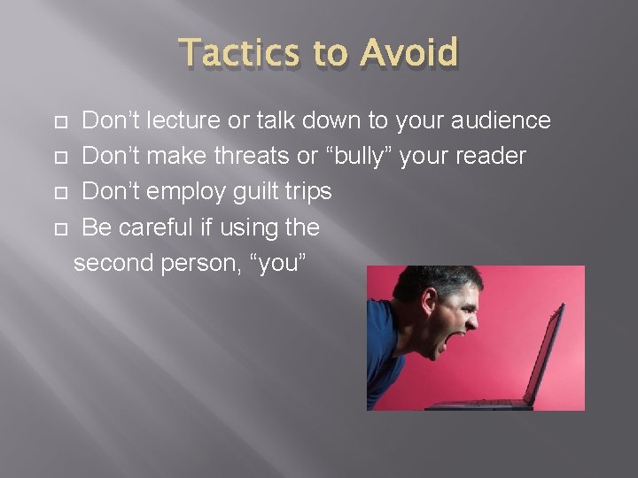 Tactics to Avoid Don’t lecture or talk down to your audience Don’t make threats