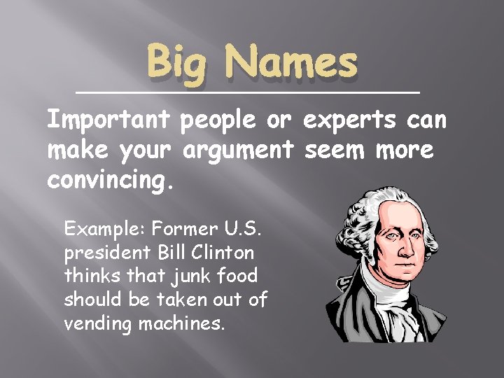 Big Names Important people or experts can make your argument seem more convincing. Example: