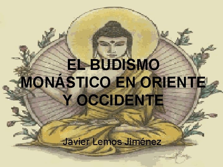 EL BUDISMO MONÁSTICO EN ORIENTE Y OCCIDENTE Javier Lemos Jiménez 