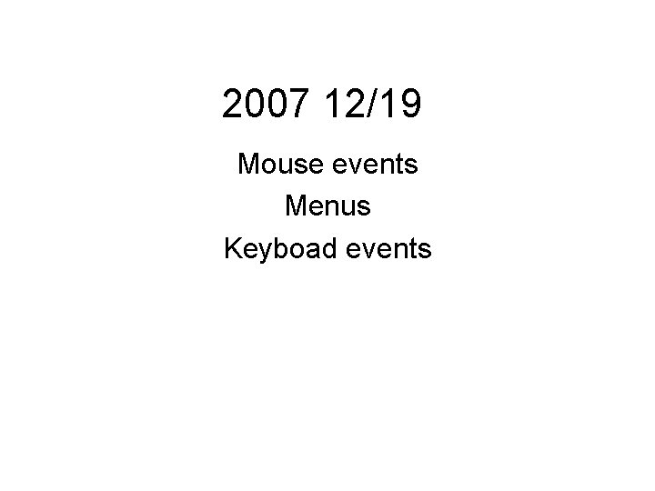 2007 12/19 Mouse events Menus Keyboad events 