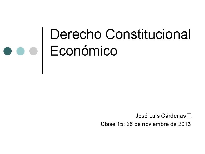 Derecho Constitucional Económico José Luis Cárdenas T. Clase 15: 26 de noviembre de 2013